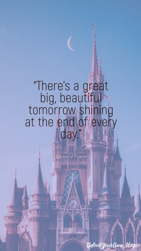 “There’s a great big, beautiful tomorrow shining at the end of every day.” - Carousel of Progress