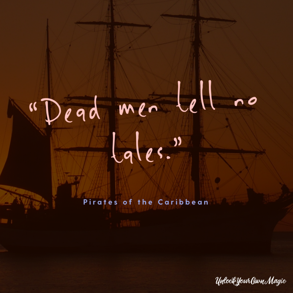 “Dead men tell no tales.” – Pirates of the Caribbean 