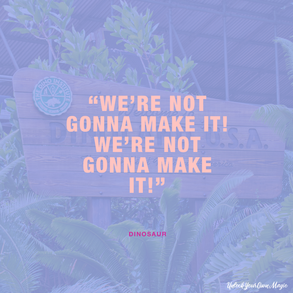 “We’re not gonna make it! We’re not gonna make it!” – Dinosaur  